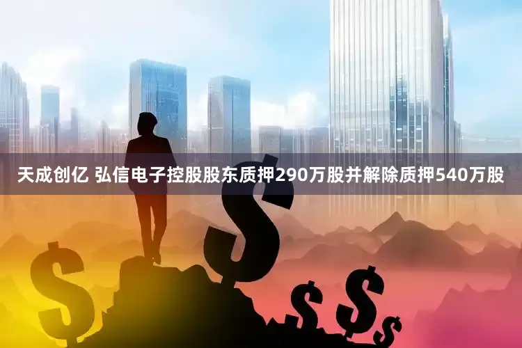 天成创亿 弘信电子控股股东质押290万股并解除质押540万股
