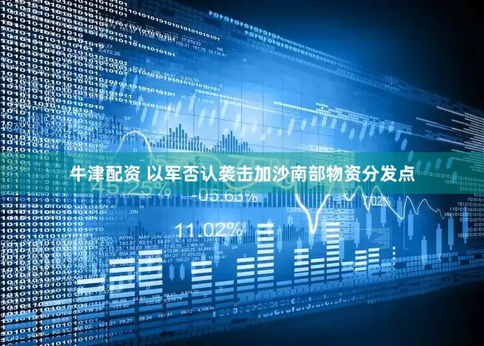牛津配资 以军否认袭击加沙南部物资分发点