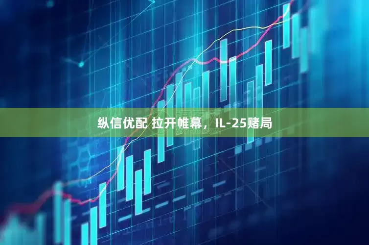 纵信优配 拉开帷幕，IL-25赌局