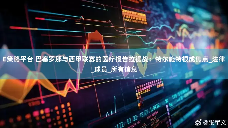 E策略平台 巴塞罗那与西甲联赛的医疗报告拉锯战：特尔施特根成焦点_法律_球员_所有信息