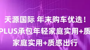 天源国际 年末购车优选!瑞虎8 PLUS承包年轻家庭实用+质感出行