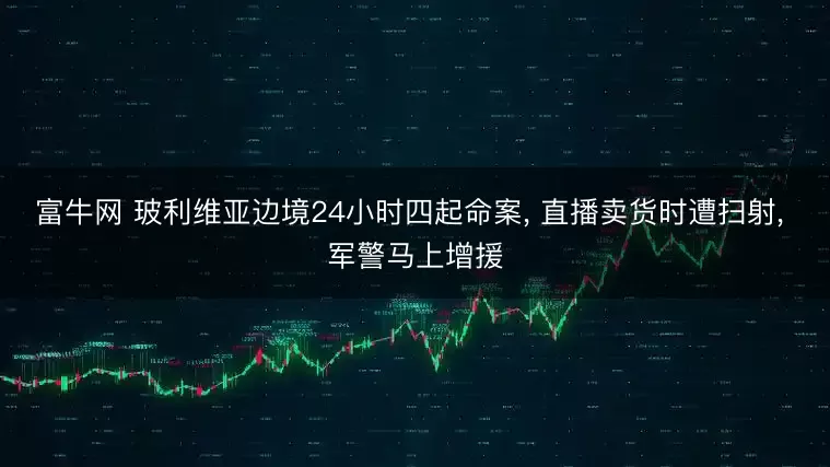 富牛网 玻利维亚边境24小时四起命案, 直播卖货时遭扫射, 军警马上增援